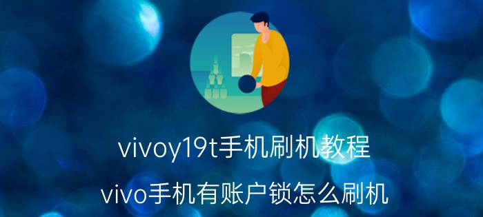 vivoy19t手机刷机教程 vivo手机有账户锁怎么刷机？